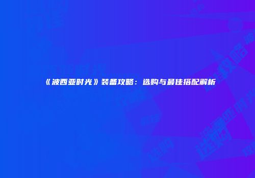 《波西亚时光》装备攻略：选购与最佳搭配解析