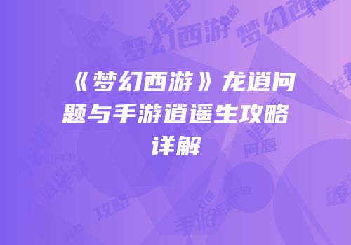 《梦幻西游》龙逍问题与手游逍遥生攻略详解