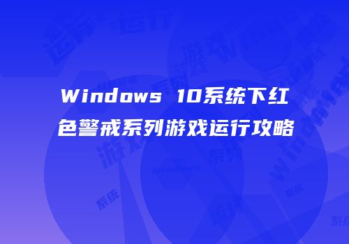 Windows 10系统下红色警戒系列游戏运行攻略