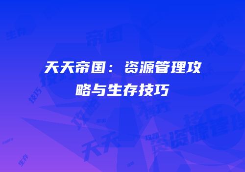 天天帝国：资源管理攻略与生存技巧