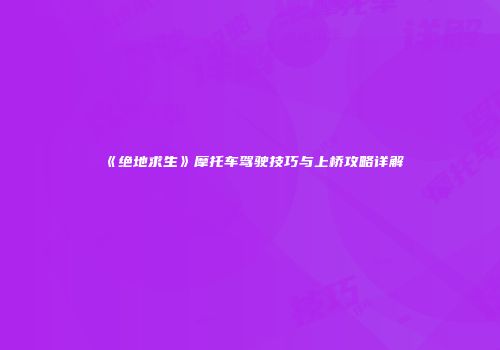 《绝地求生》摩托车驾驶技巧与上桥攻略详解