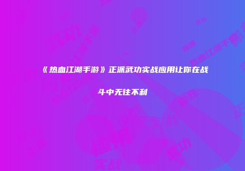 《热血江湖手游》正派武功实战应用让你在战斗中无往不利