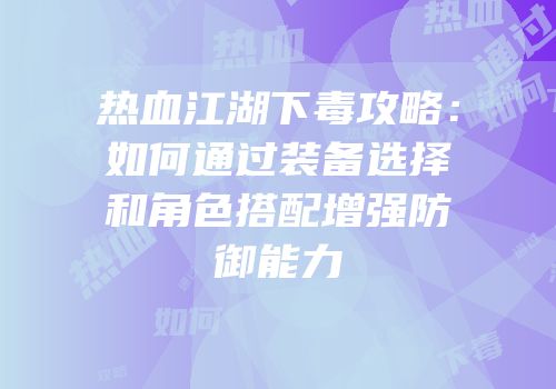 热血江湖下毒攻略：如何通过装备选择和角色搭配增强防御能力