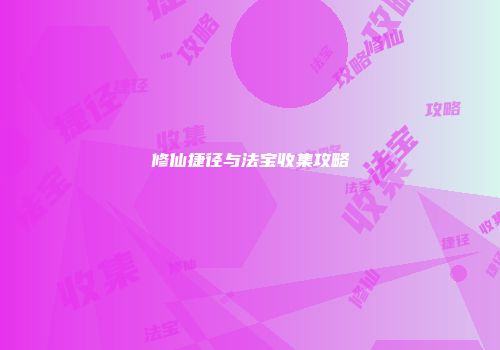 修仙捷径与法宝收集攻略