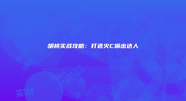 胡桃实战攻略：打造火C输出达人