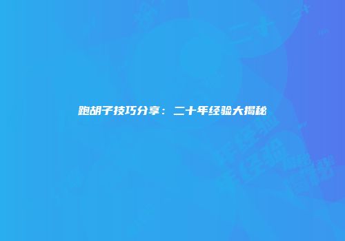 跑胡子技巧分享：二十年经验大揭秘