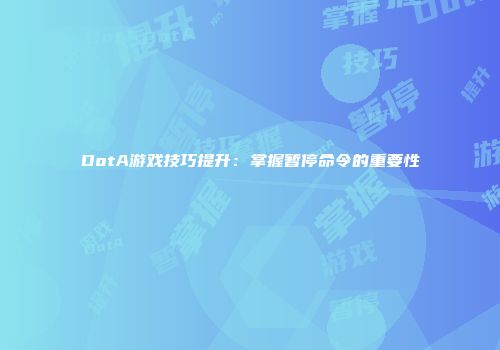 DotA游戏技巧提升：掌握暂停命令的重要性