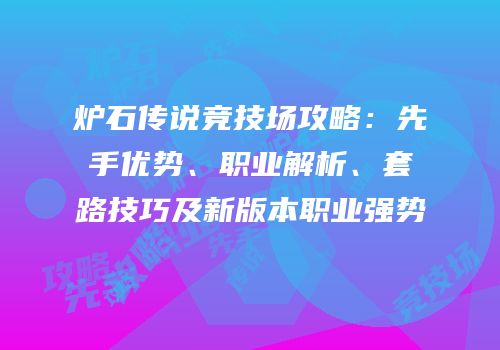 炉石传说竞技场攻略：先手优势、职业解析、套路技巧及新版本职业强势