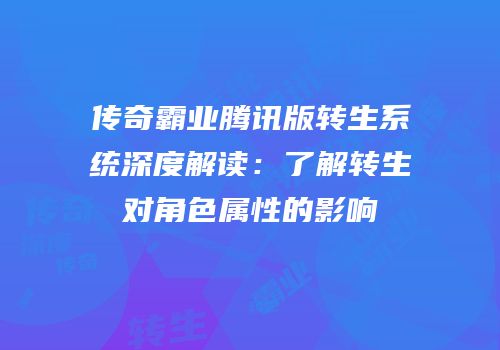 传奇霸业腾讯版转生系统深度解读：了解转生对角色属性的影响