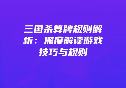 三国杀算牌规则解析：深度解读游戏技巧与规则