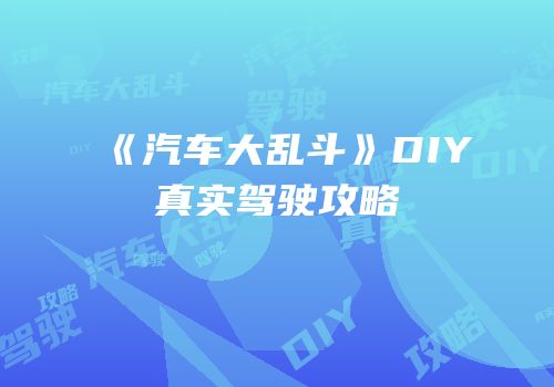 《汽车大乱斗》DIY真实驾驶攻略