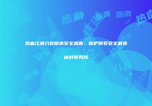 热血江湖八卦脚本安全指南：保护账号安全避免被封号风险