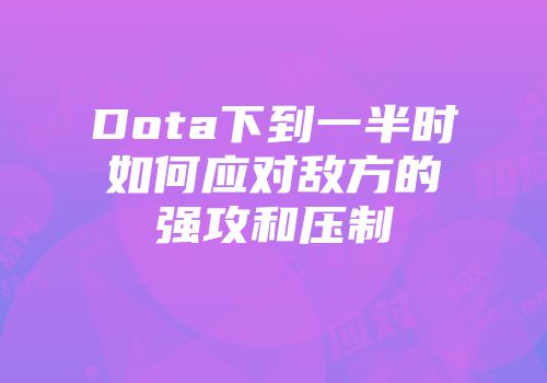 Dota下到一半时如何应对敌方的强攻和压制