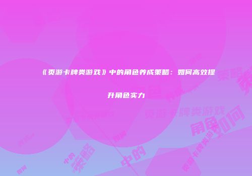 《页游卡牌类游戏》中的角色养成策略：如何高效提升角色实力