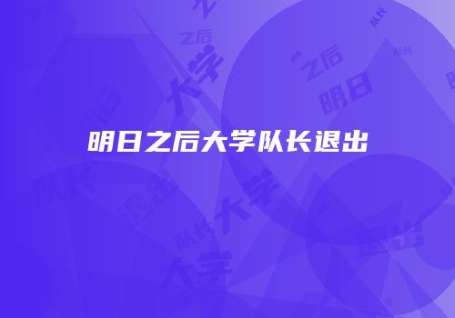 明日之后大学队长退出