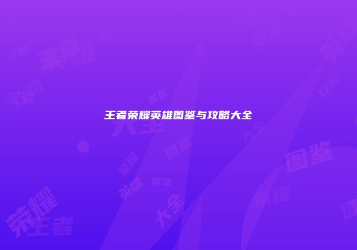 王者荣耀英雄图鉴与攻略大全