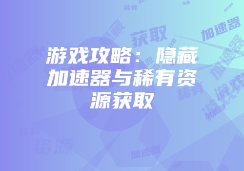 游戏攻略：隐藏加速器与稀有资源获取