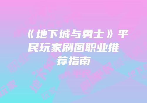 《地下城与勇士》平民玩家刷图职业推荐指南