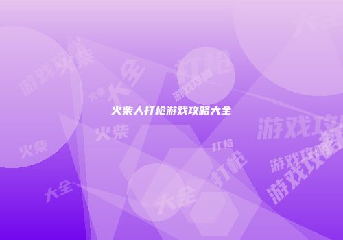 火柴人打枪游戏攻略大全