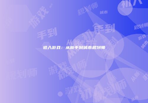 初入游戏：从新手到城市规划师