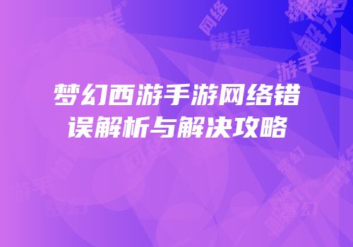 梦幻西游手游网络错误解析与解决攻略