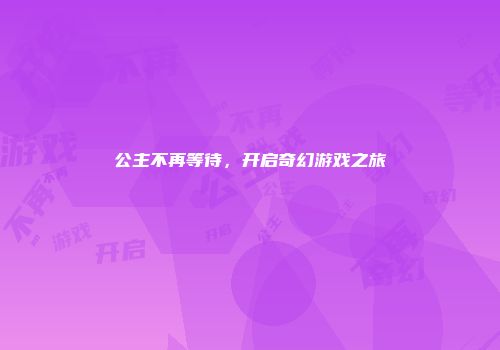 公主不再等待，开启奇幻游戏之旅