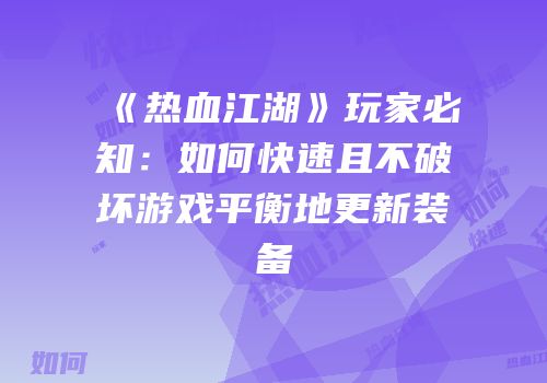 《热血江湖》玩家必知：如何快速且不破坏游戏平衡地更新装备
