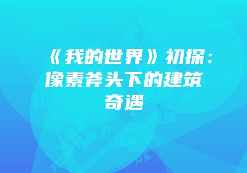 《我的世界》初探：像素斧头下的建筑奇遇