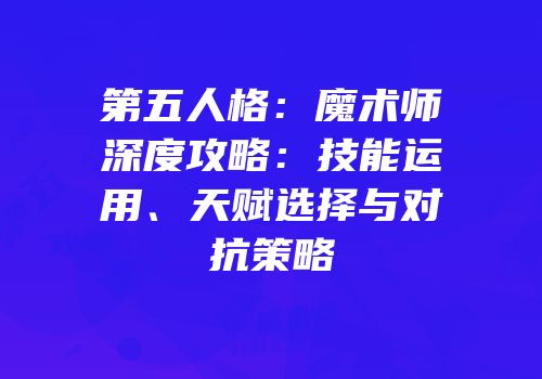 第五人格：魔术师深度攻略：技能运用、天赋选择与对抗策略