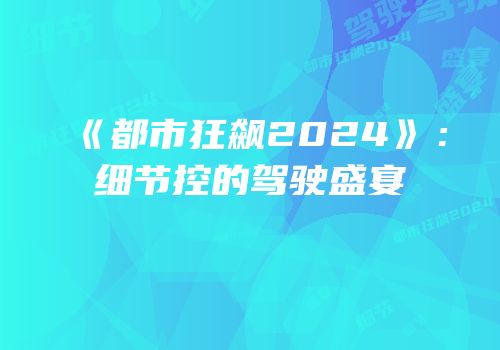 《都市狂飙2024》：细节控的驾驶盛宴