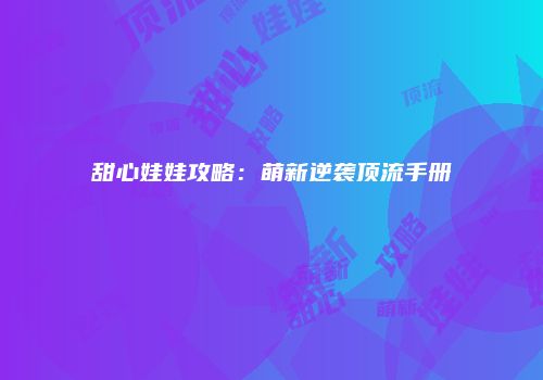 甜心娃娃攻略：萌新逆袭顶流手册