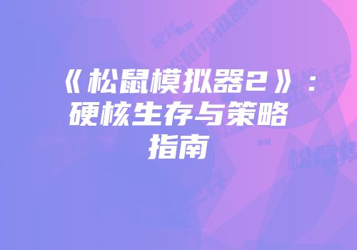 《松鼠模拟器2》：硬核生存与策略指南