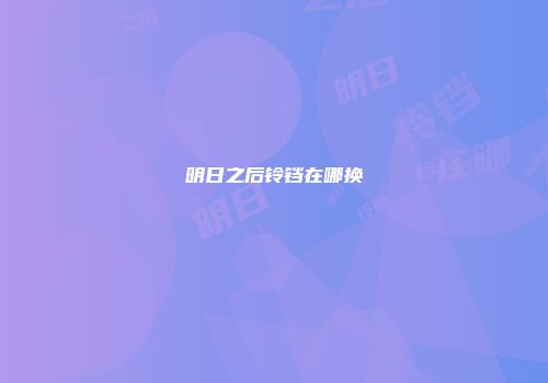 明日之后铃铛在哪换