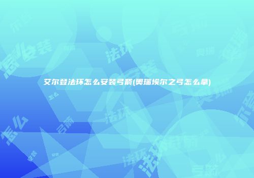 艾尔登法环怎么安装弓箭(奥瑞埃尔之弓怎么拿)