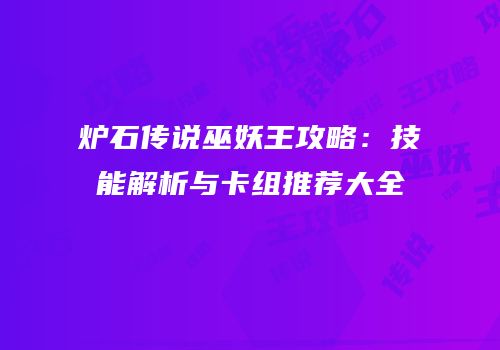 炉石传说巫妖王攻略：技能解析与卡组推荐大全