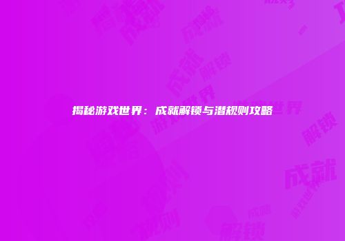 揭秘游戏世界：成就解锁与潜规则攻略