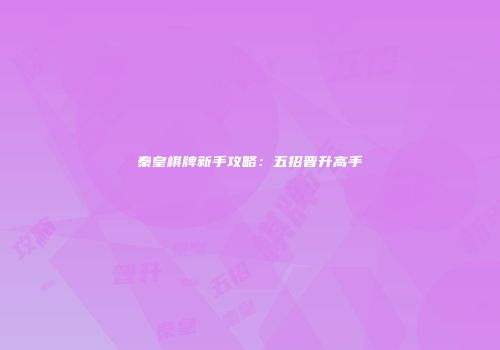 秦皇棋牌新手攻略：五招晋升高手