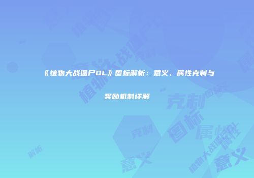 《植物大战僵尸OL》图标解析：意义、属性克制与奖励机制详解