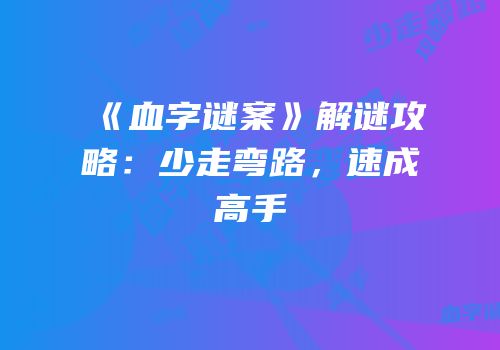 《血字谜案》解谜攻略：少走弯路，速成高手