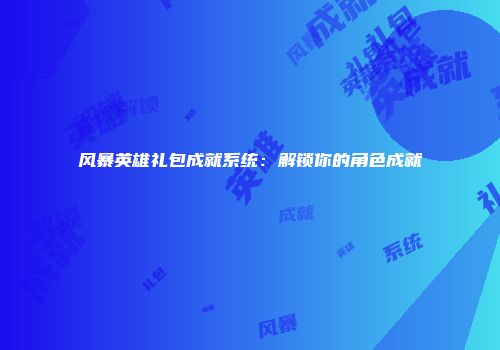 风暴英雄礼包成就系统：解锁你的角色成就