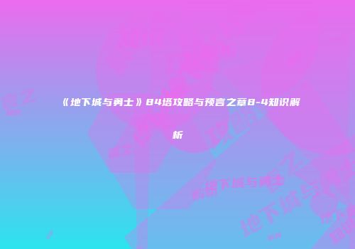 《地下城与勇士》84塔攻略与预言之章8-4知识解析
