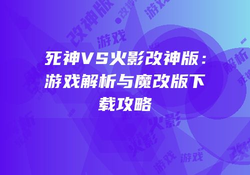 死神VS火影改神版：游戏解析与魔改版下载攻略