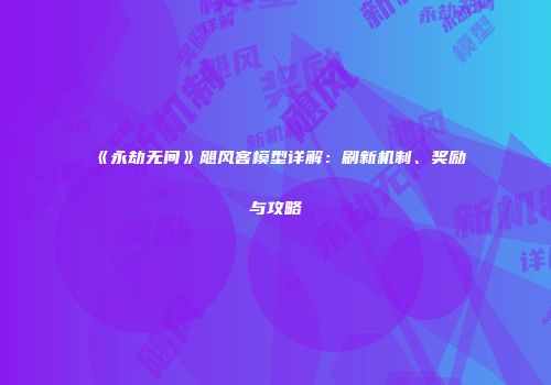 《永劫无间》飓风客模型详解：刷新机制、奖励与攻略
