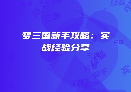 梦三国新手攻略：实战经验分享