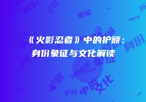 《火影忍者》中的护额：身份象征与文化解读