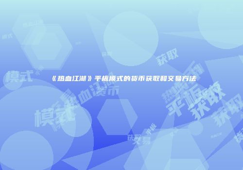 《热血江湖》平板模式的货币获取和交易方法