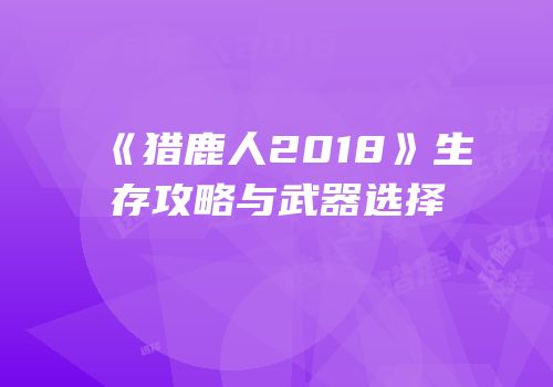 《猎鹿人2018》生存攻略与武器选择