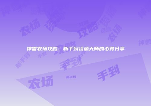 神兽农场攻略：新手到资源大师的心得分享
