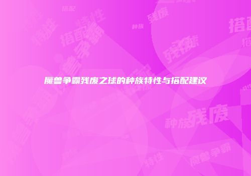 魔兽争霸残废之球的种族特性与搭配建议
