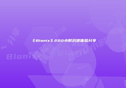 《Bionix》200小时沉迷体验分享